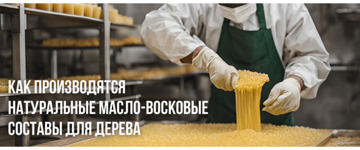 Как производятся натуральные масло-восковые составы для дерева: секреты производства